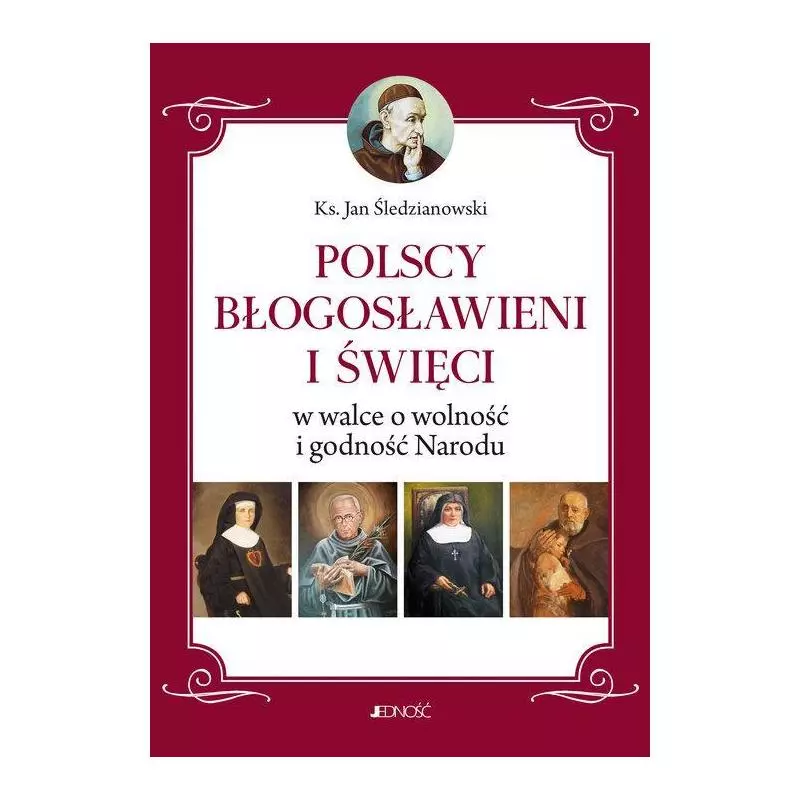 POLSCY BŁOGOSŁAWIENI I ŚWIĘCI W WALCE O WOLNOŚĆ I GODNOŚĆ NARODU Jan Śledzianowski - Jedność