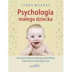 PSYCHOLOGIA MAŁEGO DZIECKA JAK RELACJE SPOŁECZNE WSPIERAJĄ ROZWÓJ DZIECKA W PIERWSZYCH DWÓCH LATACH ŻYCIA Lynne Murray ...