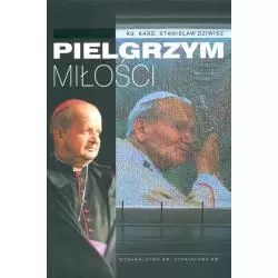 PIELGRZYM MIŁOŚCI ŚWIADECTWO O SŁUDZE BOŻYM JANIE PAWLE II Stanisław Dziwisz - Wydawnictwo św.Stanisława BM