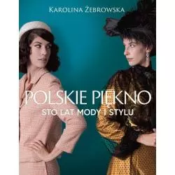 POLSKIE PIĘKNO STO LAT MODY I STYLU Karolina Żebrowska - Znak