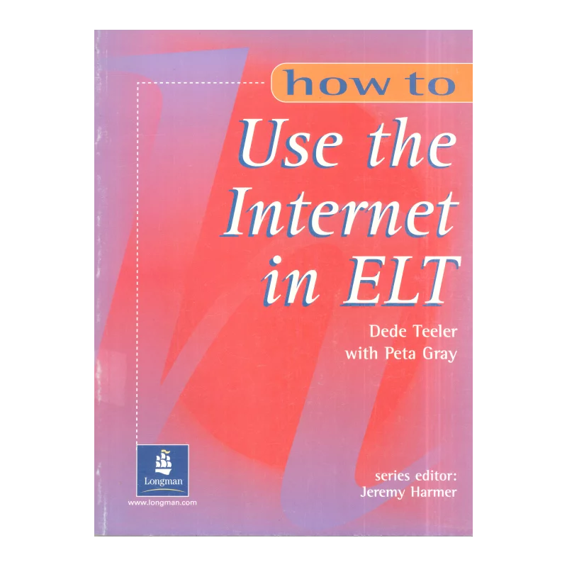 HOW TO USE INTERNET IN ELT Dede Teeler, Peta Gray - Longman