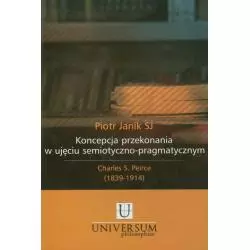 KONCEPCJA PRZEKONANIA W UJĘCIU SEMIOTYCZNO PRAGMATYCZNYM CHARLES S. PEIRCE (1839-1914) Piotr Janik - WAM