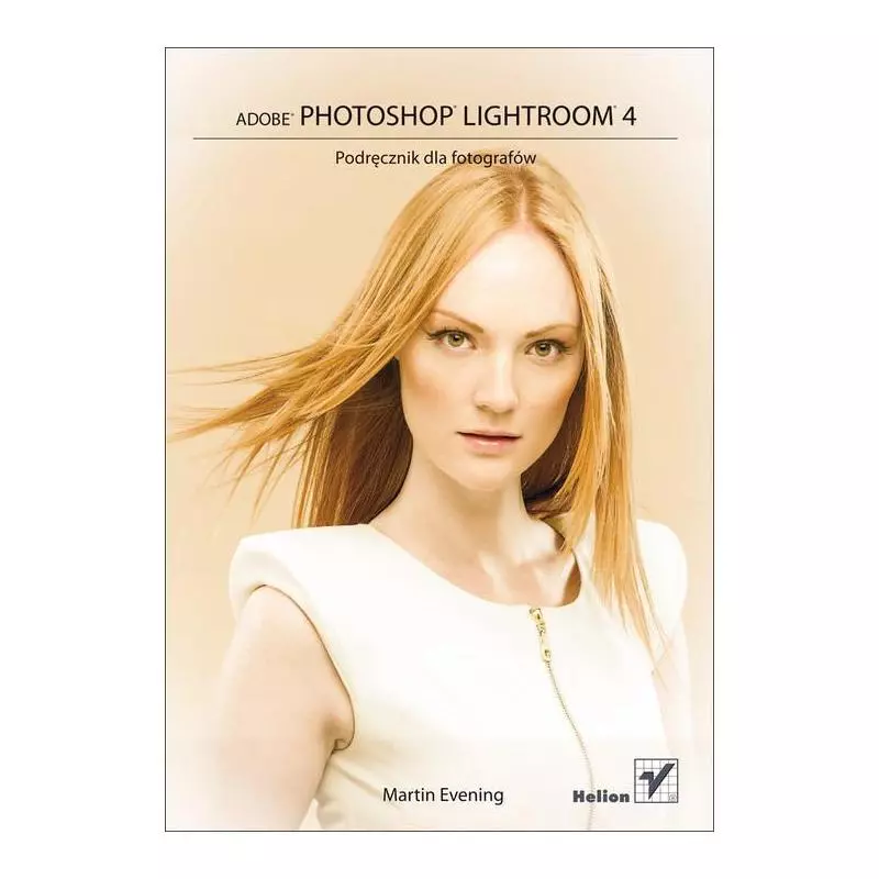 ADOBE PHOTOSHOP LIGHTROOM 4 PODRĘCZNIK DLA FOTOGRAFÓW Martin Evening - Helion ADOBE PHOTOSHOP LIGHTROOM 4 PODRĘCZNIK DLA FOTOGRAFÓW Martin Evening - Helion