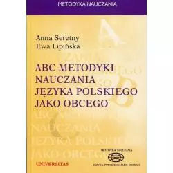 ABC METODYKI NAUCZANIA JĘZYKA POLSKIEGO JAKO OBCEGO Anna Seretny, Ewa Lipińska - Universitas