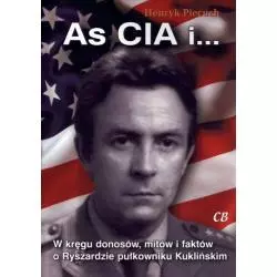AS CIA I W KRĘGU DONOSÓW MITÓW I FAKTÓW O RYSZARDZIE PUŁKOWNIKU KUKLIŃSKIM Henryk Piecuch - CB Agencja Wydawnicza