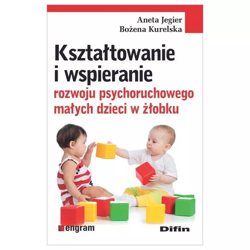 KSZTAŁTOWANIE I WSPIERANIE ROZWOJU PSYCHORUCHOWEGO MAŁYCH DZIECI W ŻŁOBKU Aneta Jegier - Difin