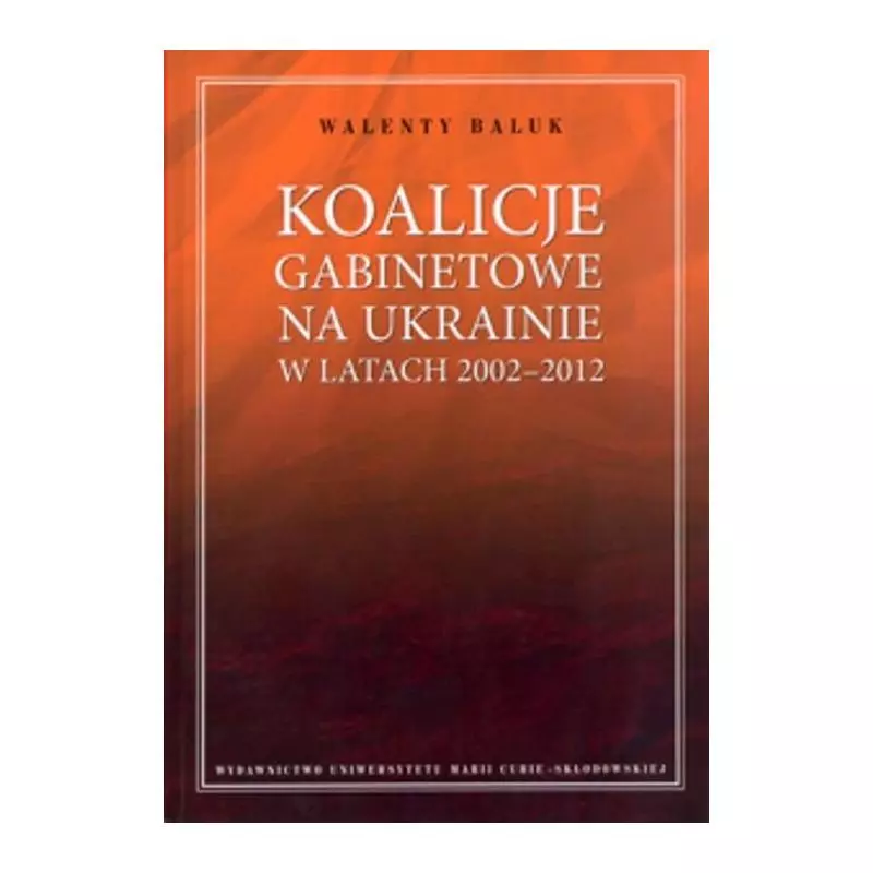 KOALICJE GABINETOWE NA UKRAINIE W LATACH 2002-2012 Walenty Baluk - UMCS Wydawnictwo Uniwersytetu Marii Curie-Skłodowskiej