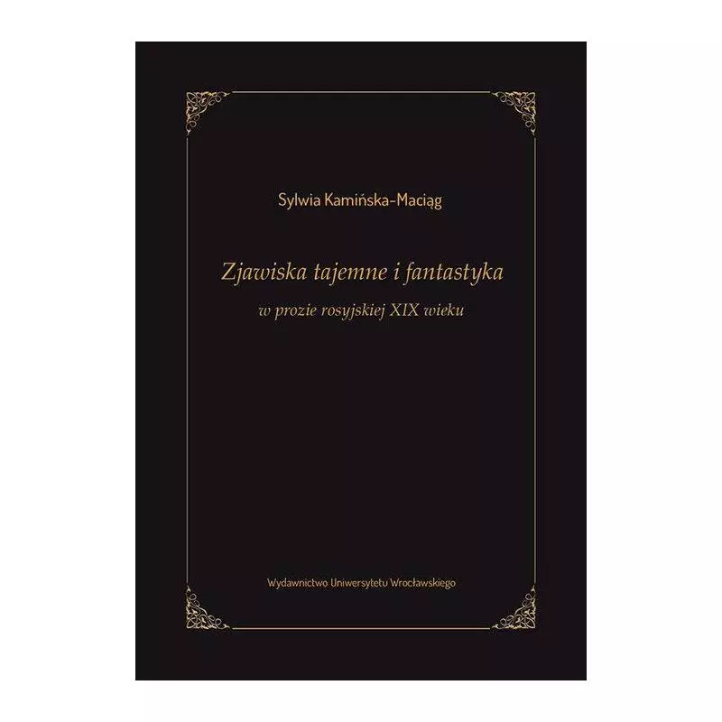 ZJAWISKA TAJEMNE I FANTASTYKA W PROZIE ROSYJSKIEJ XIX WIEKU Sylwia Kamińska-Maciąg - Wydawnictwo Uniwersytetu Wrocławskiego
