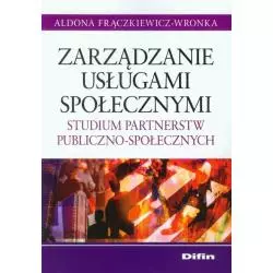 ZARZĄDZANIE USŁUGAMI SPOŁECZNYMI STUDIUM PARTNERSTW PUBLICZNO-SPOŁECZNYCH Aldona Frączkiewicz-Wronka - Difin