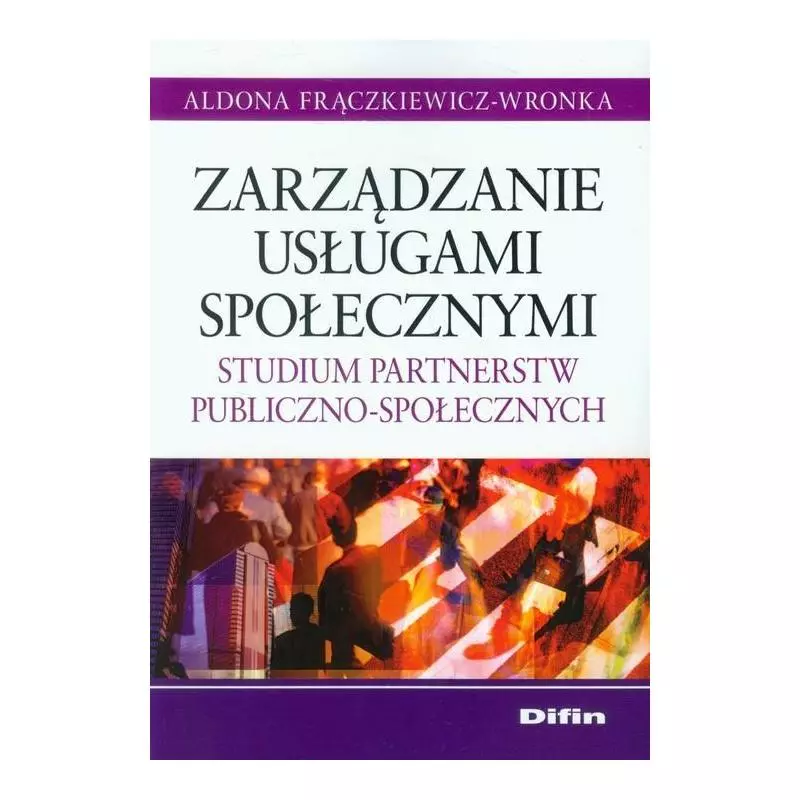 ZARZĄDZANIE USŁUGAMI SPOŁECZNYMI STUDIUM PARTNERSTW PUBLICZNO-SPOŁECZNYCH Aldona Frączkiewicz-Wronka - Difin