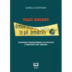PŁEĆ ZMIANY - DEMOKRACJA BEZ KOBIET TO PÓŁ DEMOKRACJI Izabela Desperak - Wydawnictwo Uniwersytetu Łódzkiego