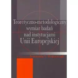 TEORETYCZNO-METODOLOGICZNY WYMIAR BADAŃ NAD INSTYTUCJAMI UNII EUROPEJSKIEJ Konstanty A. Wojtaszczyk - Aspra