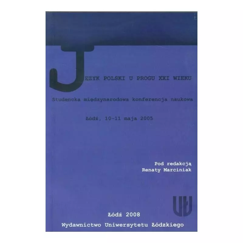 JĘZYK POLSKI U PROGU XXI WIEKU. STUDENCKA MIĘDZYNARODOWA KONFERENCJA NAUKOWA - ŁÓDŹ, 10-11 MAJA 2005 - Wydawnictwo Uniwe...