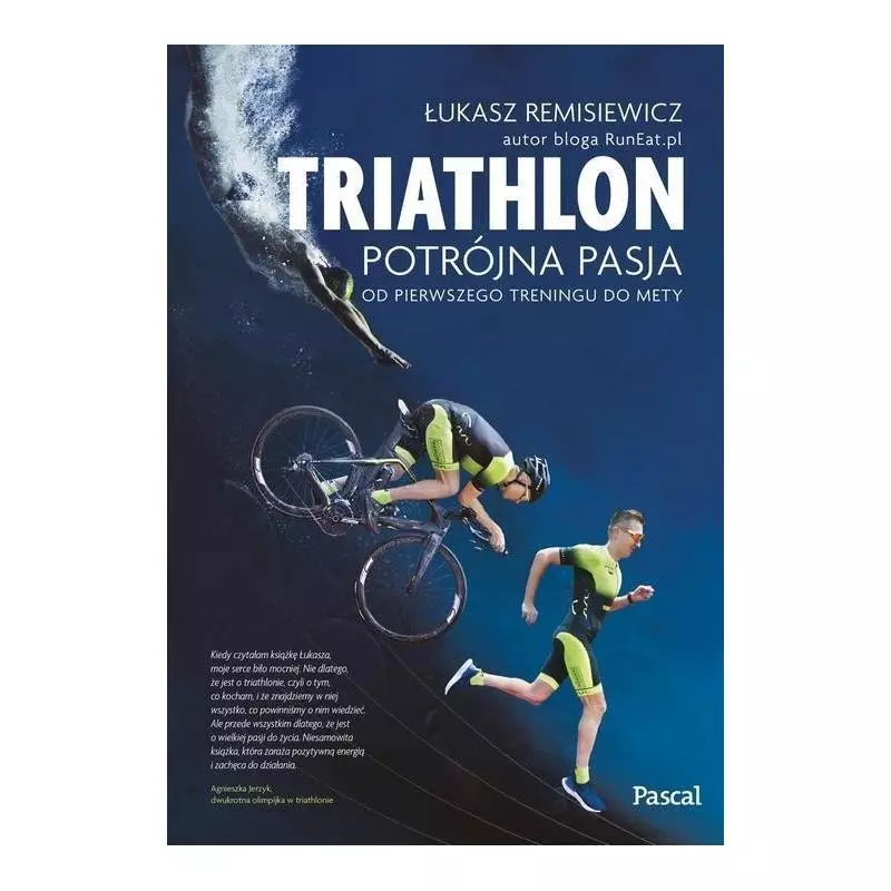 TRIATHLON POTRÓJNA PASJA OD PIERWSZEGO TRENINGU DO METY Łukasz Remisiewicz - Pascal TRIATHLON POTRÓJNA PASJA OD PIERWSZEGO TRENINGU DO METY Łukasz Remisiewicz - Pascal