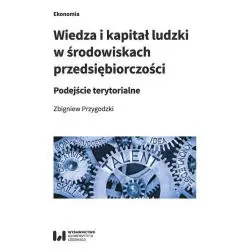 WIEDZA I KAPITAŁ LUDZKI W ŚRODOWISKACH PRZEDSIĘBIORCZOŚCI PODEJŚCIE TERYTORIALNE Zbigniew Przygodzki - Wydawnictwo Uniwe...