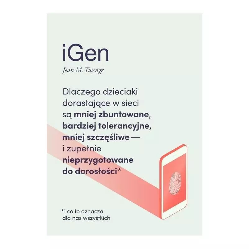 IGEN DLACZEGO DZIECIAKI DORASTAJĄCE W SIECI SĄ MNIEJ ZBUNTOWANE, BARDZIEJ TOLERANCYJNE I MNIEJ SZCZĘŚLIWE Jean Twenge - S...