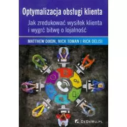 OPTYMALIZACJA OBSŁUGI KLIENTA - JAK ZREDUKOWAĆ WYSIŁEK KLIENTA I WYGRAĆ BITWĘ O LOJALNOŚĆ Matthew Dixon, Nick Toman, R...