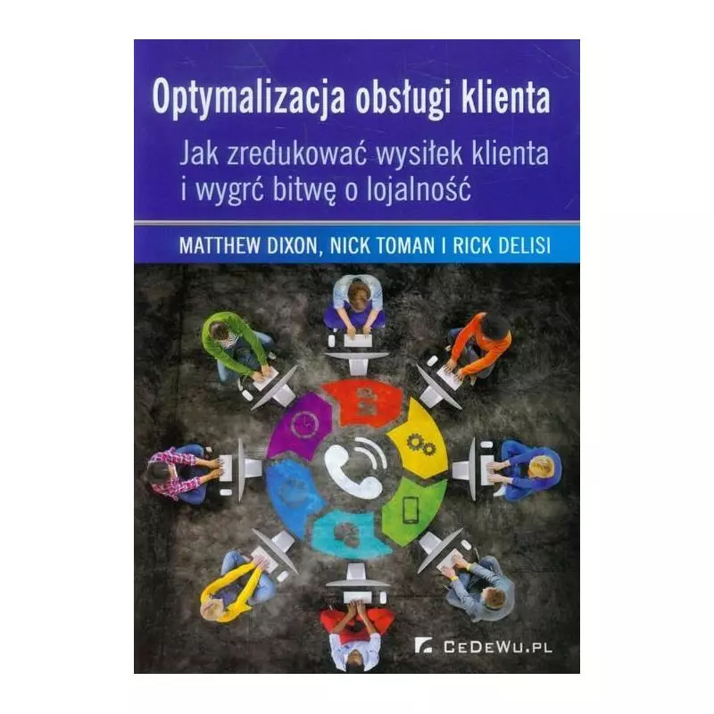 OPTYMALIZACJA OBSŁUGI KLIENTA - JAK ZREDUKOWAĆ WYSIŁEK KLIENTA I WYGRAĆ BITWĘ O LOJALNOŚĆ Matthew Dixon, Nick Toman, R...