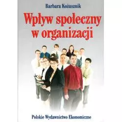 WPŁYW SPOŁECZNY W ORGANIZACJI Barbara Kożusznik - Polskie Wydawnictwo Ekonomiczne