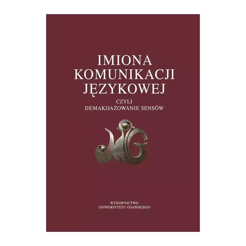 IMIONA KOMUNIKACJI JĘZYKOWEJ CZYLI DEMAKIJAŻOWANIE SENSÓW - Wydawnictwo Uniwersytetu Gdańskiego