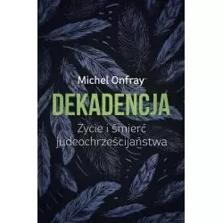 DEKADENCJA ŻYCIE I ŚMIERĆ JUDEOCHRZEŚCIJAŃSTWA Michel Onfray - Czarna Owca