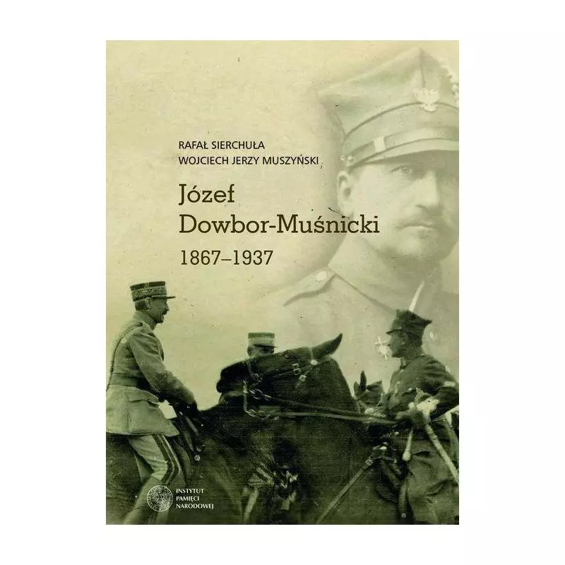 JÓZEF DOWBOR-MUŚNICKI 1867-1937 ALBUM Rafał Sierchuła, Wojciech Jerzy Muszyński - IPN