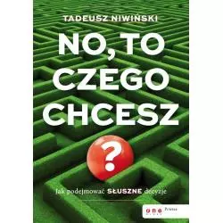 NO, TO CZEGO CHCESZ? JAK PODEJMOWAĆ SŁUSZNE DECYZJE Tadeusz Niwiński - One Press