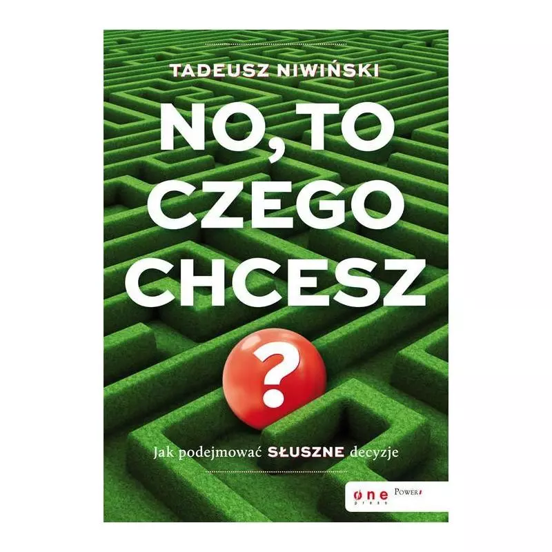 NO, TO CZEGO CHCESZ? JAK PODEJMOWAĆ SŁUSZNE DECYZJE Tadeusz Niwiński - One Press