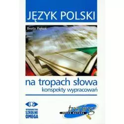 JĘZYK POLSKI NA TROPACH SŁOWA KONSPEKTY WYPRACOWAŃ TRENING PRZED MATURA Beata Piękoś - Omega