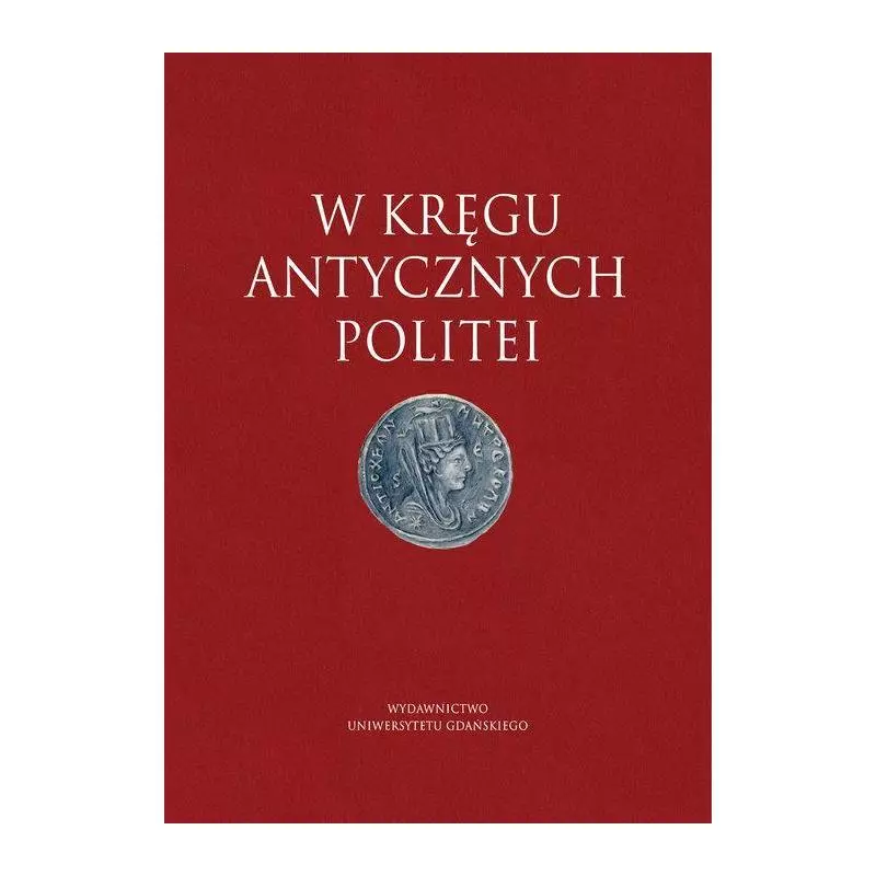 W KRĘGU ANTYCZNYCH POLITEI Wojciech Gajewski, Ireneusz Milewski - Wydawnictwo Uniwersytetu Gdańskiego