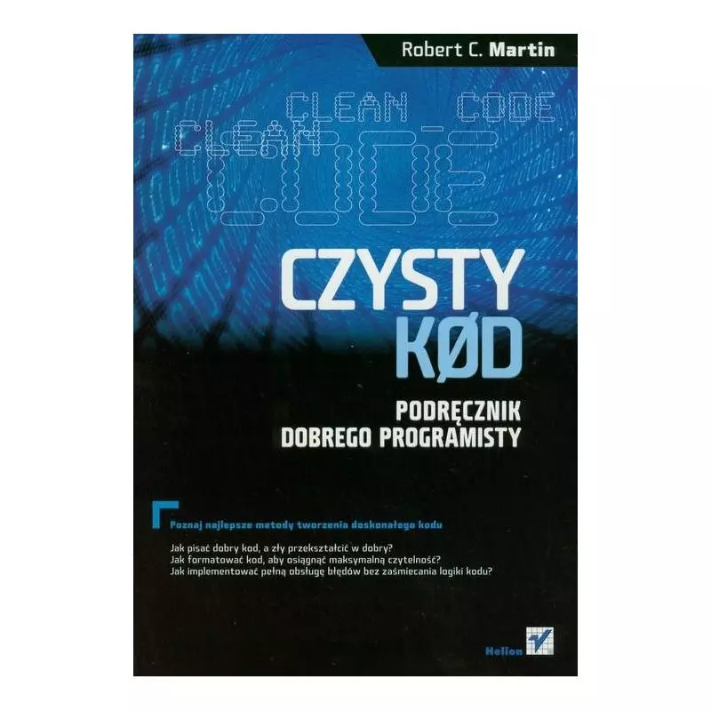 CZYSTY KOD. PODRĘCZNIK DOBREGO PROGRAMISTY Robert C. Martin - Helion