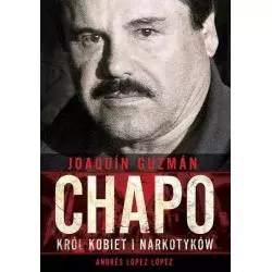 JOAQUIN CHAPO GUZMAN KRÓL KOBIET I NARKOTYKÓW Andres Lopez Lopez - Zysk i S-ka