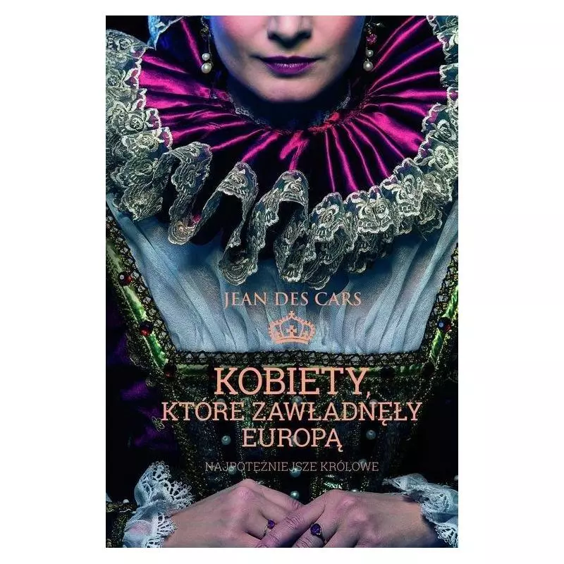 KOBIETY, KTÓRE ZAWŁADNĘŁY EUROPĄ. NAJPOTĘŻNIEJSZE KRÓLOWE Jean des Cars - Muza KOBIETY, KTÓRE ZAWŁADNĘŁY EUROPĄ. NAJPOTĘŻNIEJSZE KRÓLOWE Jean des Cars - Muza