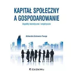 KAPITAŁ SPOŁECZNY A GOSPODAROWANIE ASPEKTY TEORETYCZNE I EMPIRYCZNE Aleksandra Grabowska-Powaga - CEDEWU