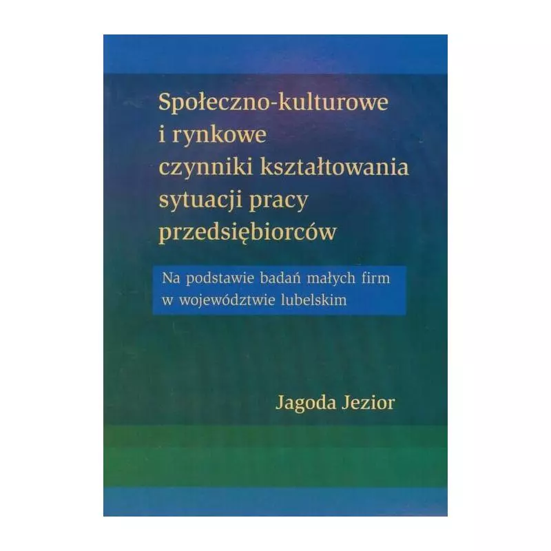 SPOŁECZNO-KULTUROWE I RYNKOWE CZYNNIKI KSZTAŁTOWANIA SYTUACJI PRACY PRZEDSIĘBIORCÓW Jagoda Jezior - UMCS