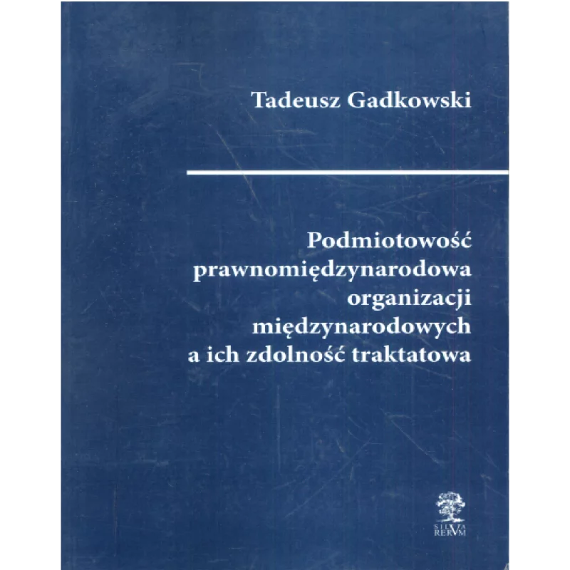 PODMIOTOWOŚĆ PRAWNOMIĘDZYNARODOWA ORGANIZACJI MIĘDZYNARODOWYCH A ICH ZDOLNOŚĆ TRAKTATOWA Tadeusz Gadkowski - Silva Rerum