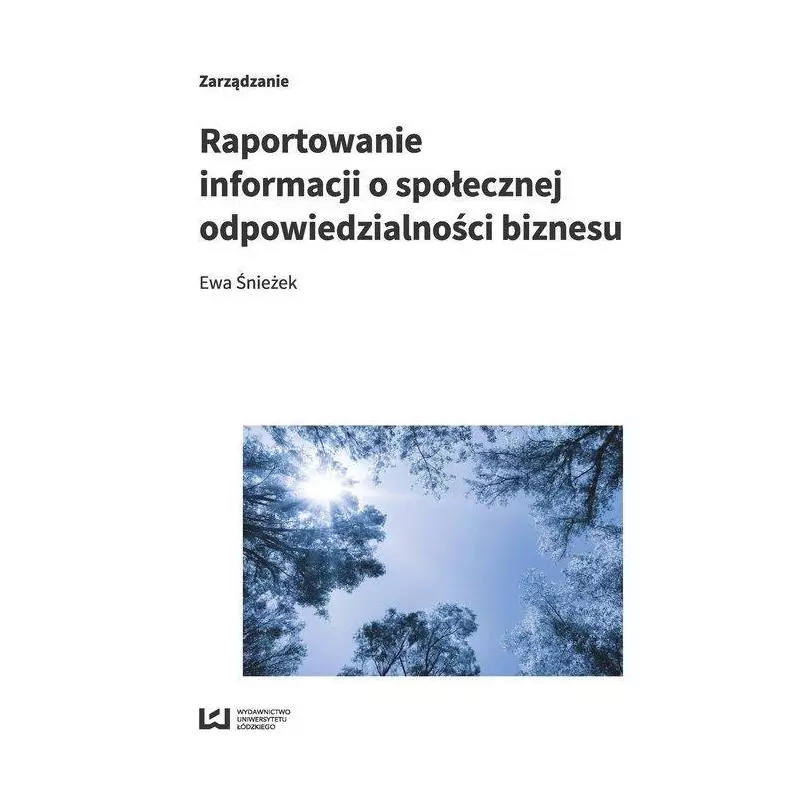 RAPORTOWANIE INFORMACJI O SPOŁECZNEJ ODPOWIEDZIALNOŚCI BIZNESU STUDIUM PRZYPADKU LASÓW PAŃSTWOWYCH Ewa Śnieżek - Wydawn...