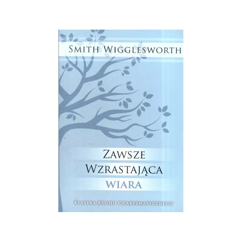 ZAWSZE WZRASTAJĄCA WIARA Smith Wigglesworth - Absolutnie Fantastyczne