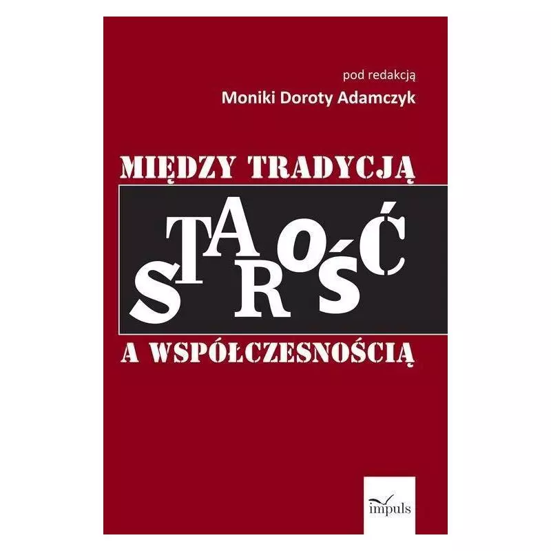 STAROŚĆ MIĘDZY TRADYCJĄ A WSPÓŁCZESNOŚCIĄ Monika Dorota Adamczyk - Impuls