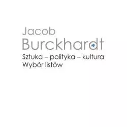 SZTUKA - POLITYKA - KULTURA. WYBÓR LISTÓW Jacob Burckhardt - Wydawnictwa Uniwersytetu Warszawskiego