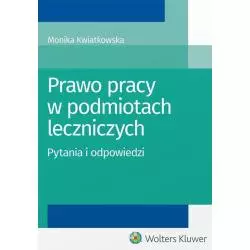 PRAWO PRACY W PODMIOTACH LECZNICZYCH - PYTANIA I ODPOWIEDZI Monika Kwiatkowska - Wolters Kluwer