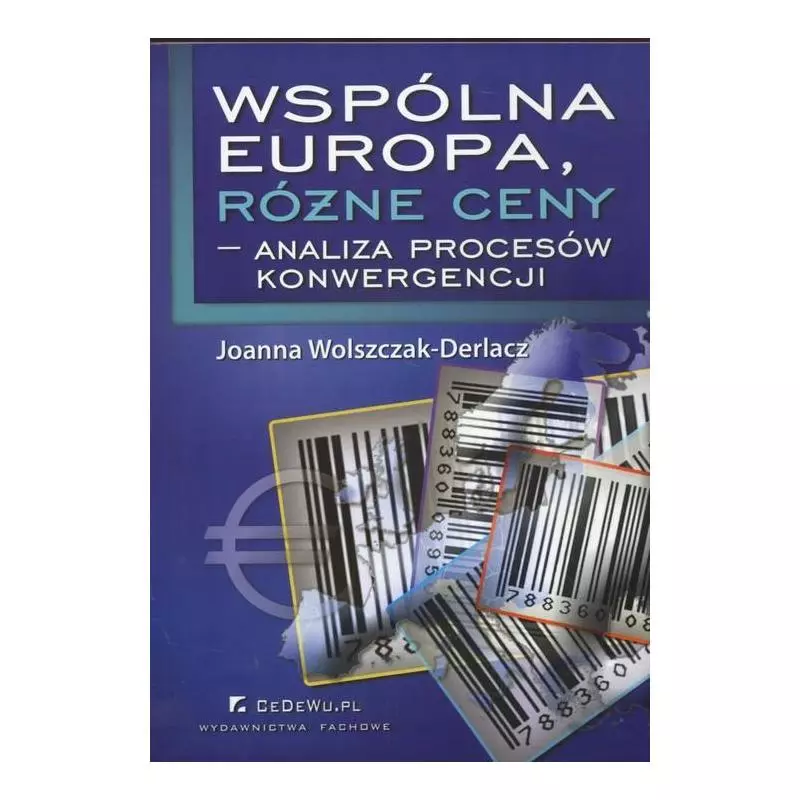 WSPÓLNA EUROPA RÓŻNE CENY ANALIZA PROCESÓW KONWERGENCJI Joanna Wolszczak-Derlacz - CEDEWU