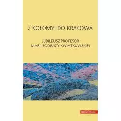 Z KOŁOMYI DO KRAKOWA JUBILEUSZ PROFESOR MARII PODRAZY-KWIATKOWSKIEJ - Universitas