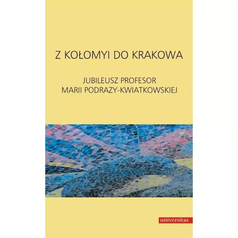 Z KOŁOMYI DO KRAKOWA JUBILEUSZ PROFESOR MARII PODRAZY-KWIATKOWSKIEJ - Universitas