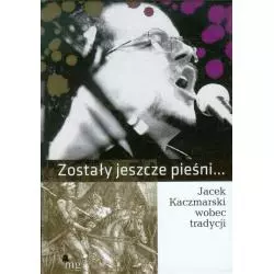 ZOSTAŁY JESZCZE PIEŚNI... JACEK KACZMARSKI WOBEC TRADYCJI Krzysztof Gajda, Michał Traczyk - MG