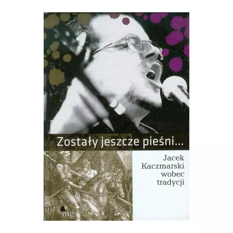 ZOSTAŁY JESZCZE PIEŚNI... JACEK KACZMARSKI WOBEC TRADYCJI Krzysztof Gajda, Michał Traczyk - MG