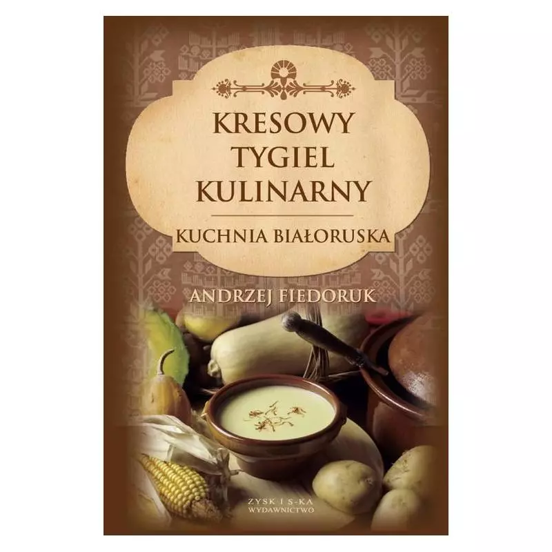 KRESOWY TYGIEL KULINARNY KUCHNIA BIOŁORUSKA Andrzej Fiedoruk - Zysk i S-ka