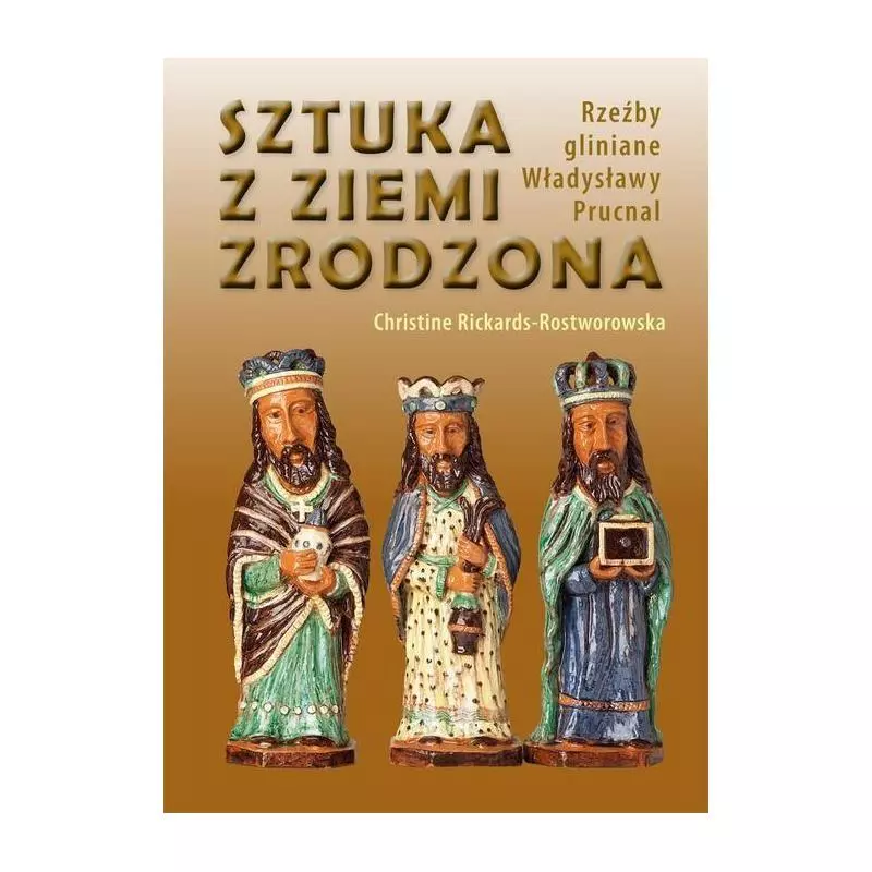 SZTUKA Z ZIEMI ZRODZONA RZEŹBY GLINIANE WŁADYSŁAWY PRUCNAL Christine Rickards-Rostworowska - Bosz