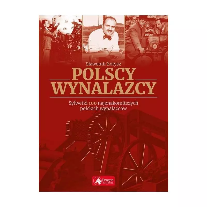 POLSCY WYNALAZCY SYLWETKI 100 NAJZNAKOMITSZYCH POLSKICH WYNALAZCÓW Sławomir Łotysz - Dragon POLSCY WYNALAZCY SYLWETKI 100 NAJZNAKOMITSZYCH POLSKICH WYNALAZCÓW Sławomir Łotysz - Dragon