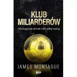 KLUB MILIARDERÓW JAK BOGACZE UKRADLI NAM PIŁKĘ NOŻNĄ James Montague - Znak